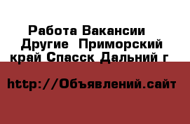 Работа Вакансии - Другие. Приморский край,Спасск-Дальний г.